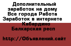 Дополнительный заработок на дому - Все города Работа » Заработок в интернете   . Кабардино-Балкарская респ.